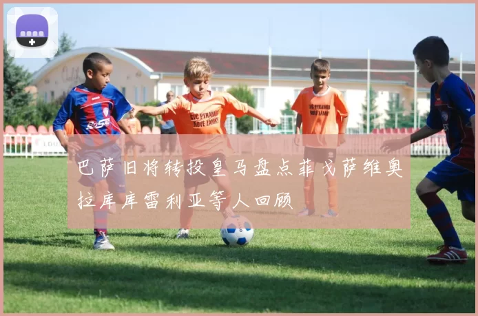 巴萨旧将转投皇马盘点菲戈萨维奥拉库库雷利亚等人回顾