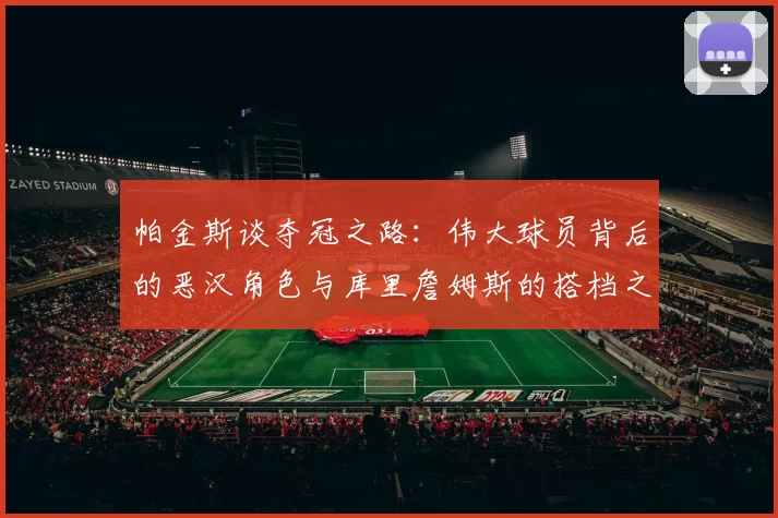 帕金斯谈夺冠之路：伟大球员背后的恶汉角色与库里詹姆斯的搭档之道