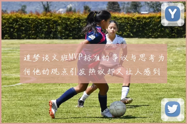追梦谈文班MVP标准的争议与思考为何他的观点引发热议却又让人感到困惑